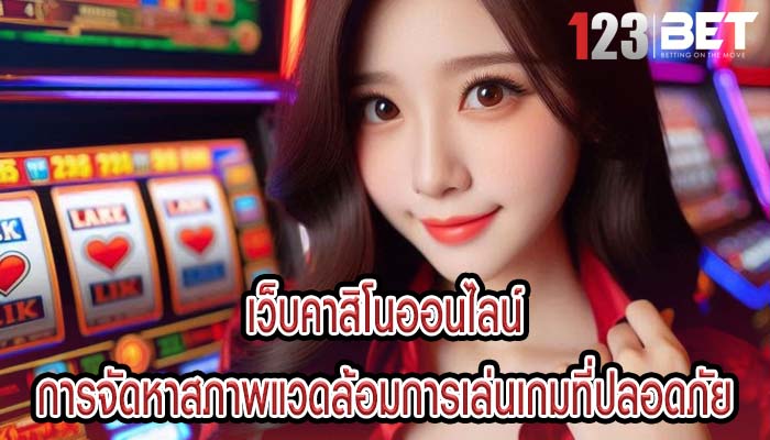 เว็บคาสิโนออนไลน์ การจัดหาสภาพแวดล้อมการเล่นเกมที่ปลอดภัย